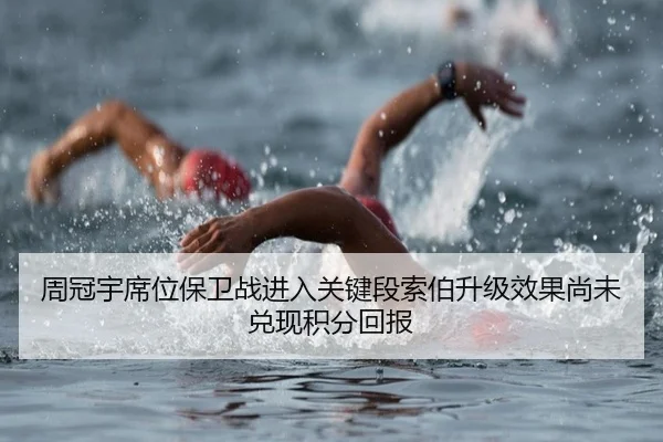 周冠宇席位保卫战进入关键段索伯升级效果尚未兑现积分回报